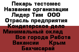 Пекарь-тестомес › Название организации ­ Лидер Тим, ООО › Отрасль предприятия ­ Кондитерское дело › Минимальный оклад ­ 25 000 - Все города Работа » Вакансии   . Крым,Бахчисарай